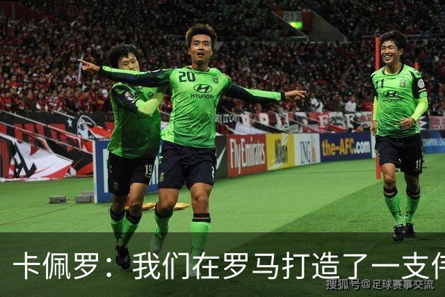 卡佩罗：我们在罗马打造了一支伟大的球队 卡萨诺是真正的天才